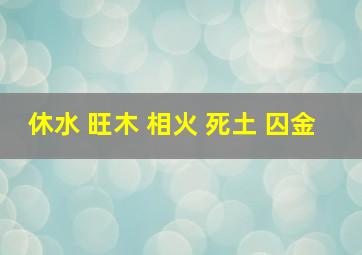 休水 旺木 相火 死土 囚金